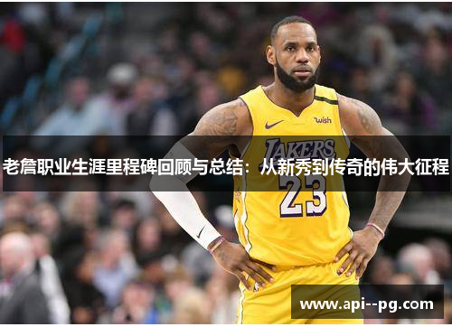 老詹职业生涯里程碑回顾与总结:从新秀到传奇的伟大征程 老詹职业生涯里程碑回顾与总结:从新秀到传奇的伟大征程