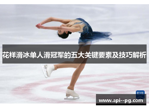 花样滑冰单人滑冠军的五大关键要素及技巧解析 花样滑冰单人滑冠军的五大关键要素及技巧解析