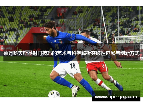 莱万多夫斯基射门技巧的艺术与科学解析突破性进展与创新方式
