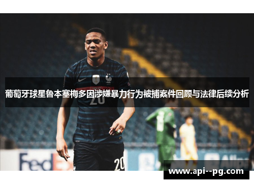 葡萄牙球星鲁本塞梅多因涉嫌暴力行为被捕案件回顾与法律后续分析