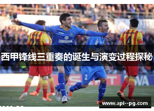 西甲锋线三重奏的诞生与演变过程探秘