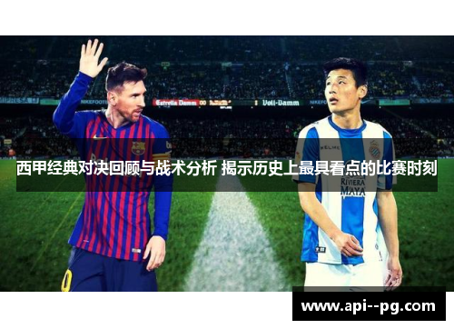 西甲经典对决回顾与战术分析 揭示历史上最具看点的比赛时刻