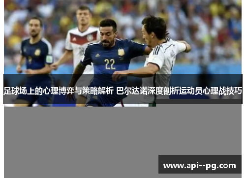 足球场上的心理博弈与策略解析 巴尔达诺深度剖析运动员心理战技巧 足球场上的心理博弈与策略解析 巴尔达诺深度剖析运动员心理战技巧