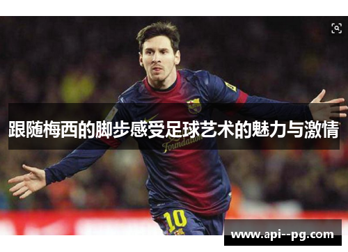 跟随梅西的脚步感受足球艺术的魅力与激情 跟随梅西的脚步感受足球艺术的魅力与激情