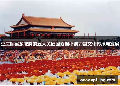 重庆铜梁龙取胜的五大关键因素揭秘助力其文化传承与发展 重庆铜梁龙取胜的五大关键因素揭秘助力其文化传承与发展