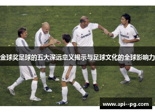 金球奖足球的五大深远意义揭示与足球文化的全球影响力 金球奖足球的五大深远意义揭示与足球文化的全球影响力