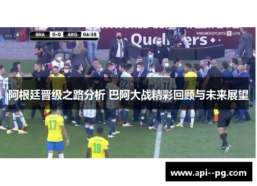 阿根廷晋级之路分析 巴阿大战精彩回顾与未来展望 阿根廷晋级之路分析 巴阿大战精彩回顾与未来展望