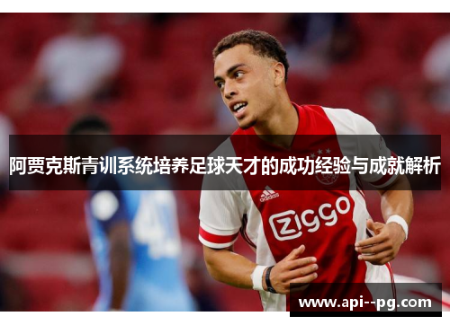 阿贾克斯青训系统培养足球天才的成功经验与成就解析 阿贾克斯青训系统培养足球天才的成功经验与成就解析