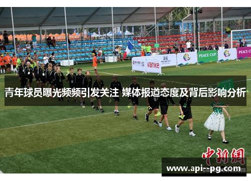 青年球员曝光频频引发关注 媒体报道态度及背后影响分析