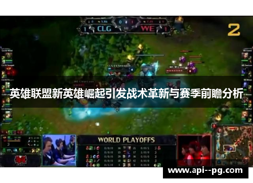 英雄联盟新英雄崛起引发战术革新与赛季前瞻分析 英雄联盟新英雄崛起引发战术革新与赛季前瞻分析