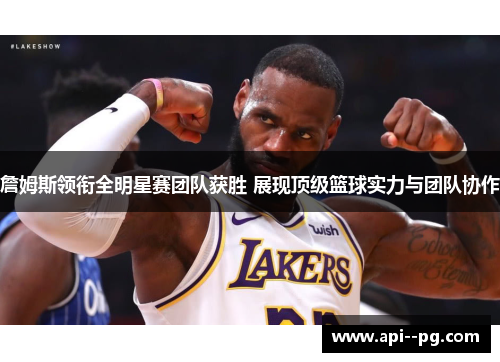 詹姆斯领衔全明星赛团队获胜 展现顶级篮球实力与团队协作