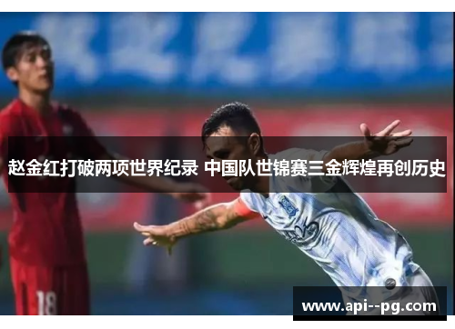 赵金红打破两项世界纪录 中国队世锦赛三金辉煌再创历史 赵金红打破两项世界纪录 中国队世锦赛三金辉煌再创历史