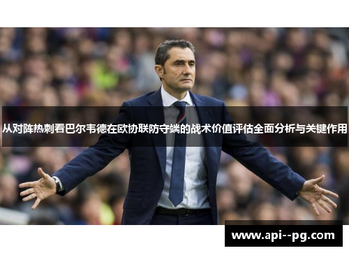从对阵热刺看巴尔韦德在欧协联防守端的战术价值评估全面分析与关键作用 从对阵热刺看巴尔韦德在欧协联防守端的战术价值评估全面分析与关键作用