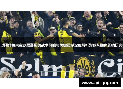 以阿什拉夫在欧冠赛场的战术价值与关键贡献深度解析对球队胜负影响研究