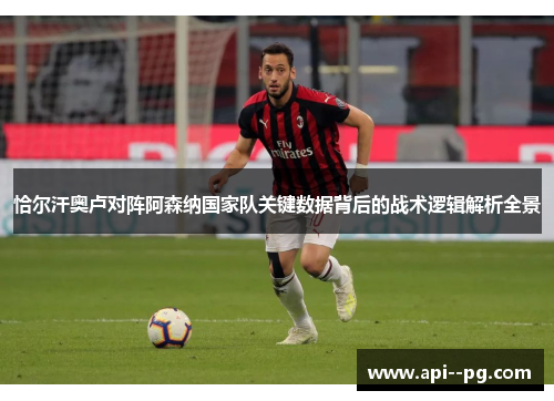 恰尔汗奥卢对阵阿森纳国家队关键数据背后的战术逻辑解析全景 恰尔汗奥卢对阵阿森纳国家队关键数据背后的战术逻辑解析全景