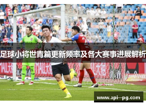 足球小将世青篇更新频率及各大赛事进展解析