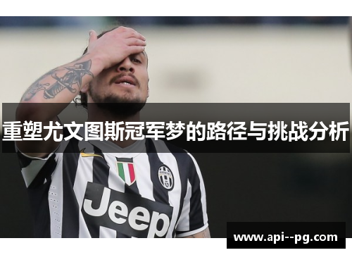 重塑尤文图斯冠军梦的路径与挑战分析 重塑尤文图斯冠军梦的路径与挑战分析