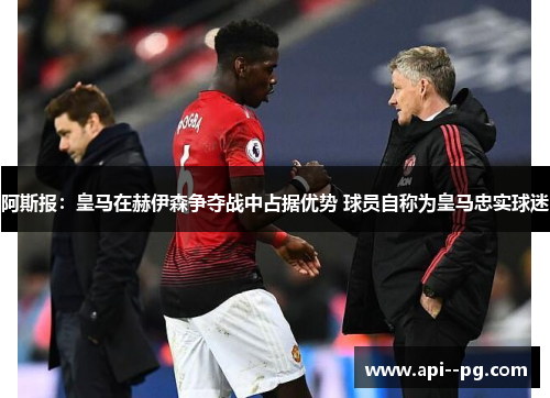 阿斯报：皇马在赫伊森争夺战中占据优势 球员自称为皇马忠实球迷