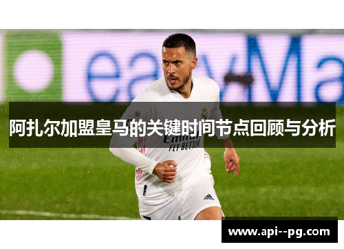 阿扎尔加盟皇马的关键时间节点回顾与分析