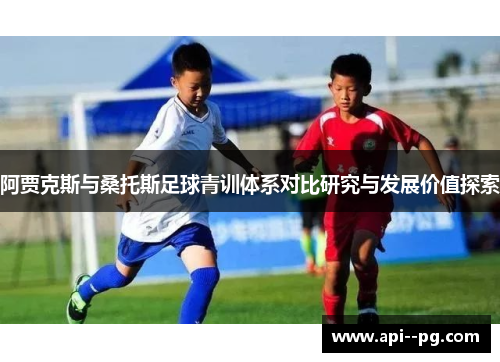 阿贾克斯与桑托斯足球青训体系对比研究与发展价值探索 阿贾克斯与桑托斯足球青训体系对比研究与发展价值探索