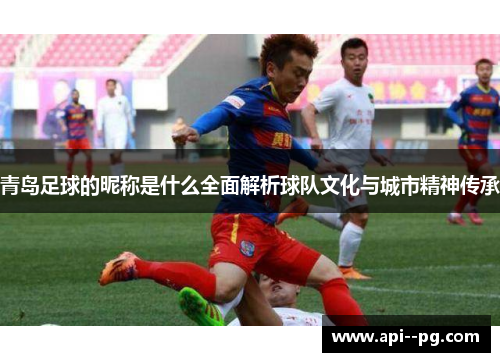 青岛足球的昵称是什么全面解析球队文化与城市精神传承