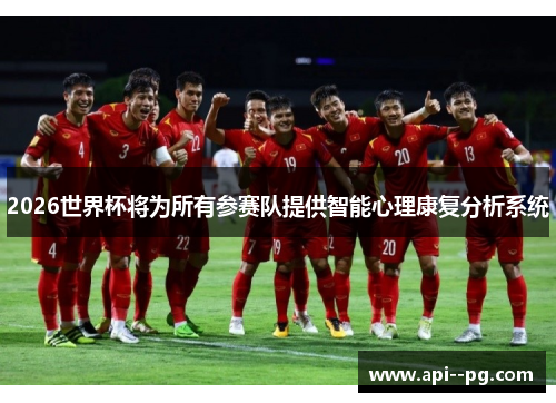 2026世界杯将为所有参赛队提供智能心理康复分析系统