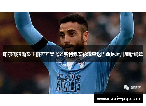 帕尔梅拉斯签下前拉齐奥飞翼费利佩安德森重返巴西足坛开启新篇章