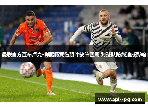曼联官方宣布卢克·肖腿筋受伤预计缺阵四周 对球队防线造成影响 曼联官方宣布卢克·肖腿筋受伤预计缺阵四周 对球队防线造成影响