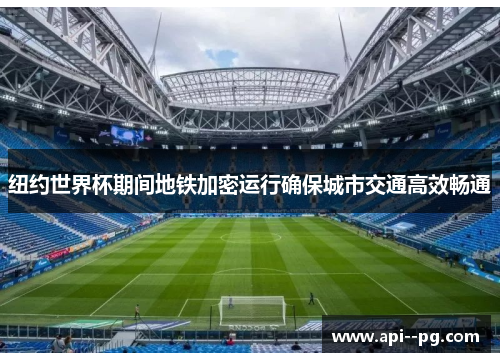 纽约世界杯期间地铁加密运行确保城市交通高效畅通 纽约世界杯期间地铁加密运行确保城市交通高效畅通