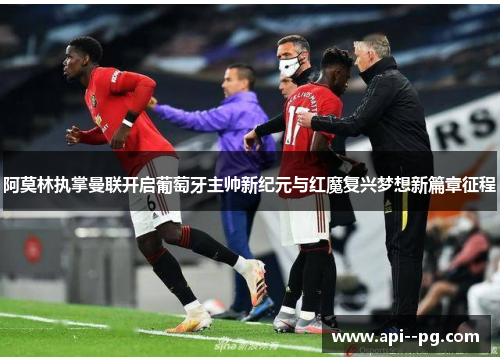 阿莫林执掌曼联开启葡萄牙主帅新纪元与红魔复兴梦想新篇章征程 阿莫林执掌曼联开启葡萄牙主帅新纪元与红魔复兴梦想新篇章征程