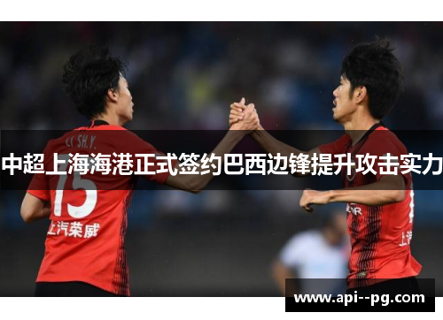 中超上海海港正式签约巴西边锋提升攻击实力