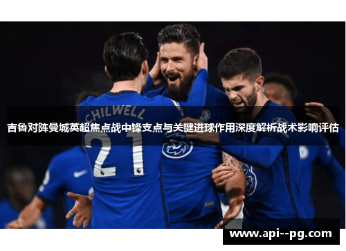 吉鲁对阵曼城英超焦点战中锋支点与关键进球作用深度解析战术影响评估