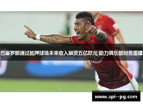 巴塞罗那通过抵押球场未来收入融资五亿欧元 助力俱乐部财务重建