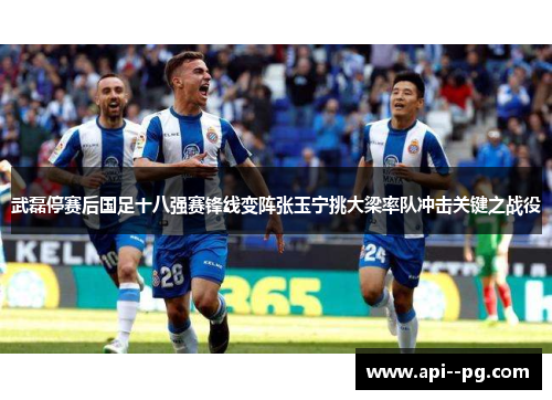 武磊停赛后国足十八强赛锋线变阵张玉宁挑大梁率队冲击关键之战役