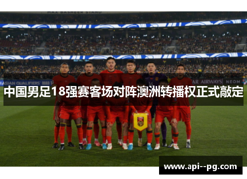 中国男足18强赛客场对阵澳洲转播权正式敲定 中国男足18强赛客场对阵澳洲转播权正式敲定