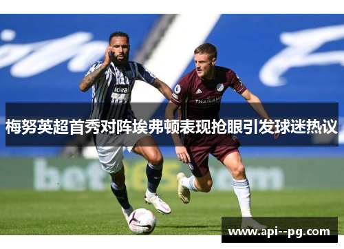 梅努英超首秀对阵埃弗顿表现抢眼引发球迷热议 梅努英超首秀对阵埃弗顿表现抢眼引发球迷热议