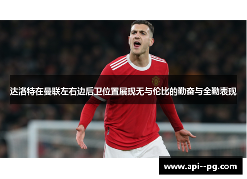 达洛特在曼联左右边后卫位置展现无与伦比的勤奋与全勤表现 达洛特在曼联左右边后卫位置展现无与伦比的勤奋与全勤表现