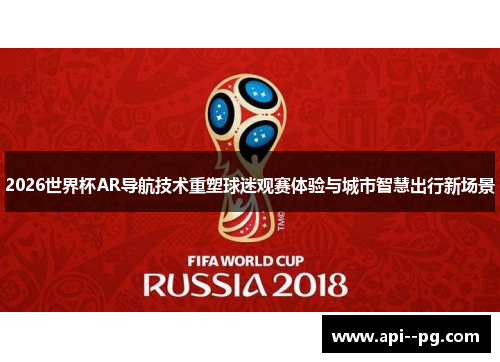2026世界杯AR导航技术重塑球迷观赛体验与城市智慧出行新场景