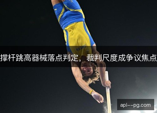 撑杆跳高器械落点判定，裁判尺度成争议焦点