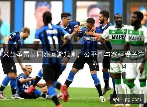 米兰圣雷莫同洲回避规则,公平性与赛程受关注 米兰圣雷莫同洲回避规则,公平性与赛程受关注